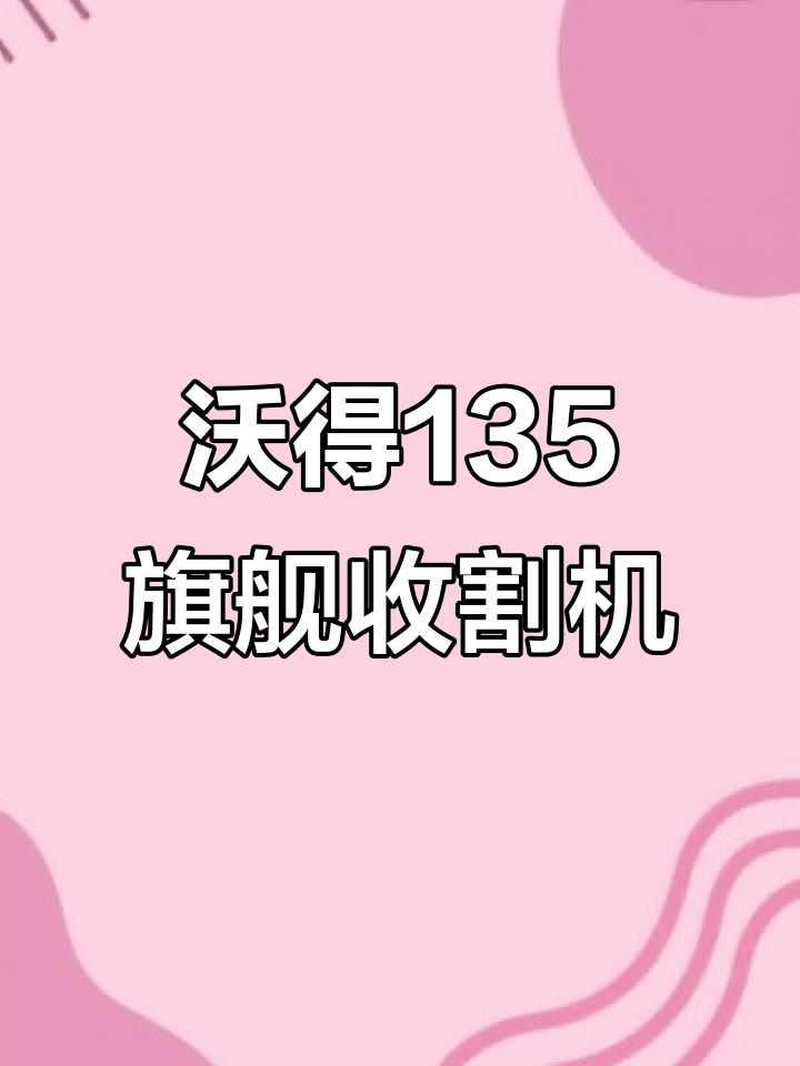 2024年沃得135旗舰收割机,强劲动力与舒适驾驶室完美结合