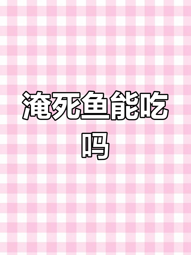 淹死的鱼能吃吗?揭秘死亡时间与食用安全性