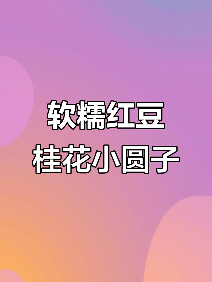 秋日暖心红豆桂花小圆子,软糯香甜,爸爸的味道