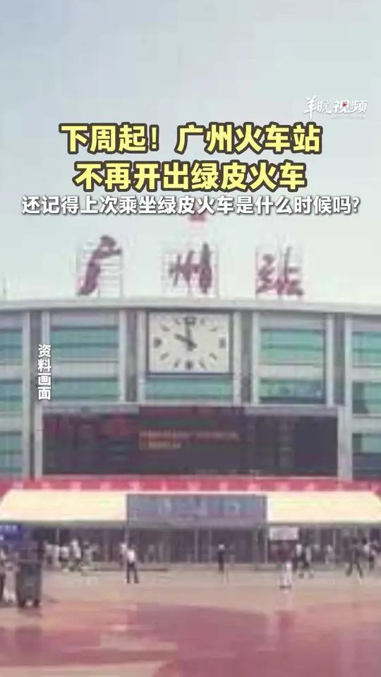 下周一起!广州火车站不再开出绿皮火车,还记得上次乘坐绿皮火车是什么时候吗?广州火车站绿皮火
