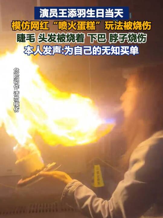 演员王添羽生日当天,模仿网红“喷火蛋糕”玩法被烧伤,本人发声:为自己的无知买单.(纵览新闻