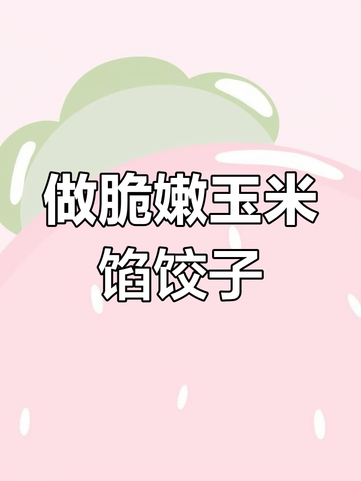 玉米猪肉饺子鲜甜秘诀,掌握这四个技巧