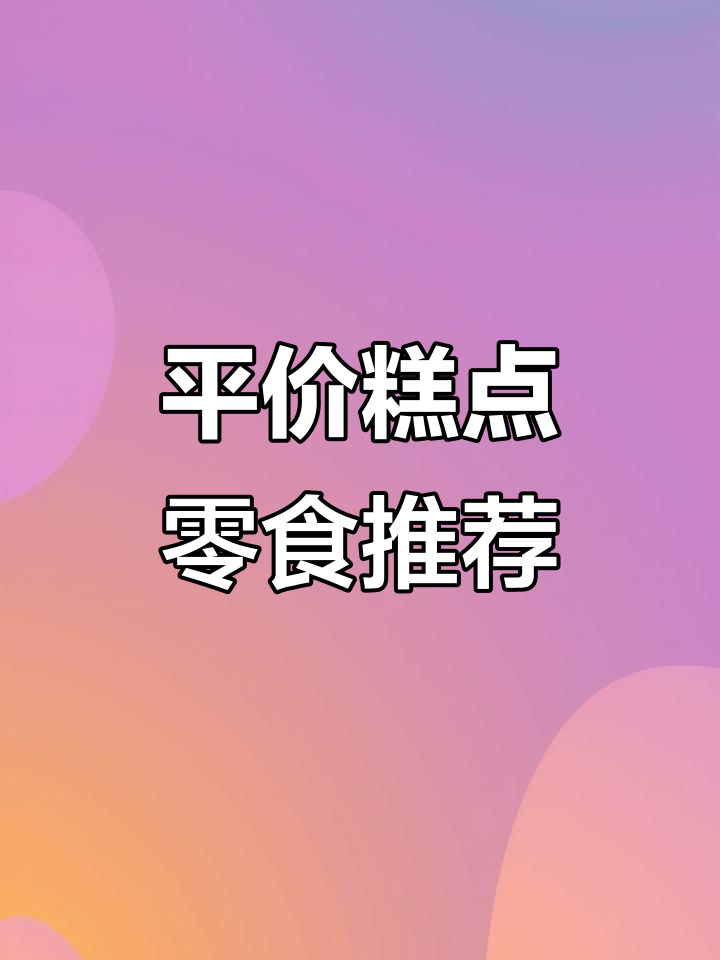 达利园、港荣蒸蛋糕等平价零食推荐,拼多多超值批发