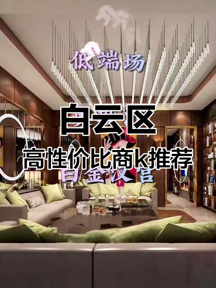 广州白云区商务KTV性价比大揭秘,高端到低端全覆盖