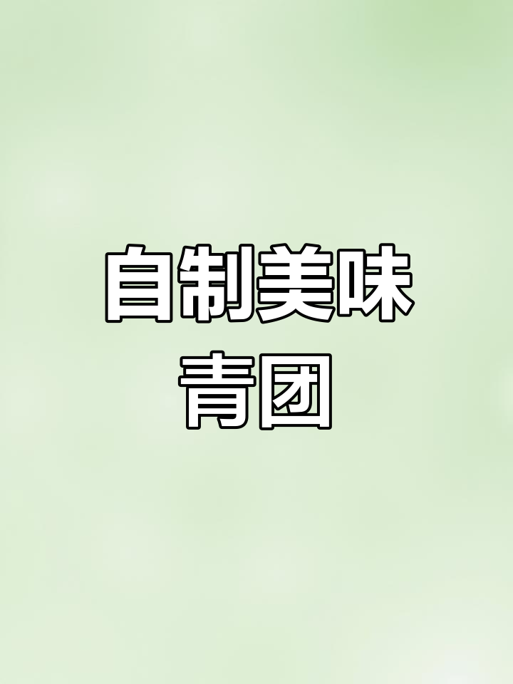 轻松自制青团,咸甜交织的完美味道