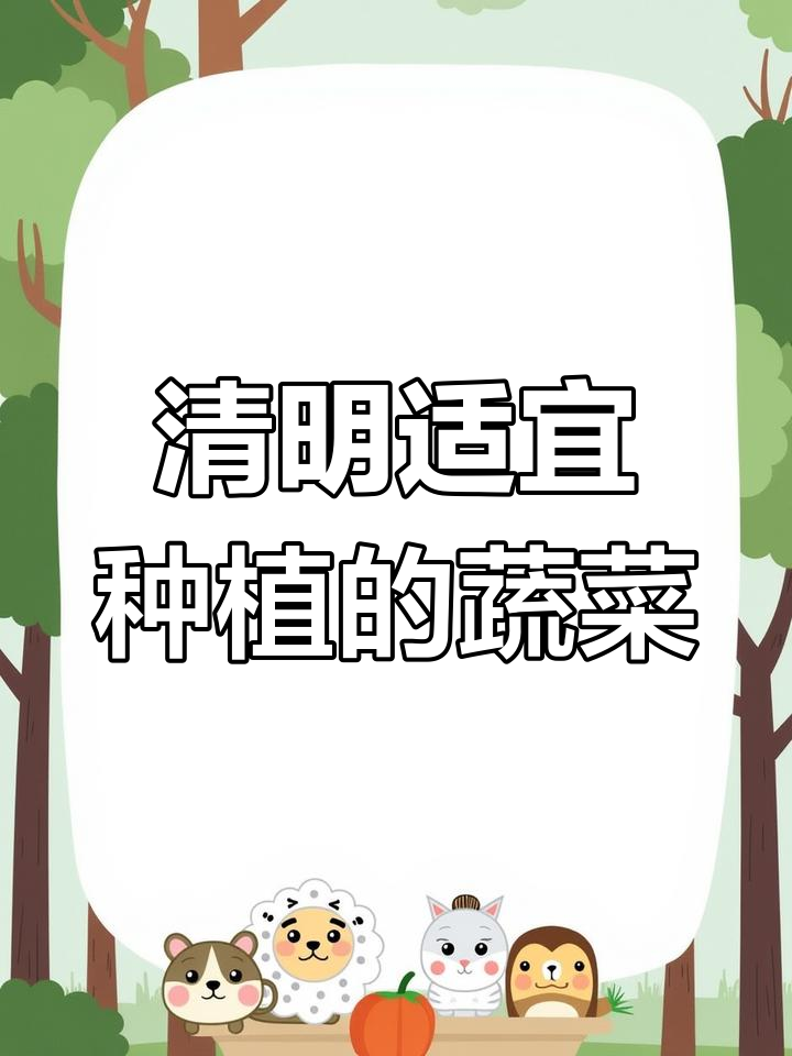 清明节前后适合种什么蔬菜?叶菜、豆角和瓜类全攻略