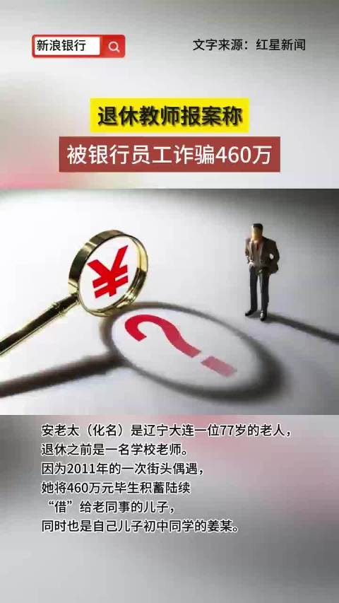 「退休教师报案称被银行员工诈骗460万」安老太(化名)是一位77岁的老人,退休之前是一名学