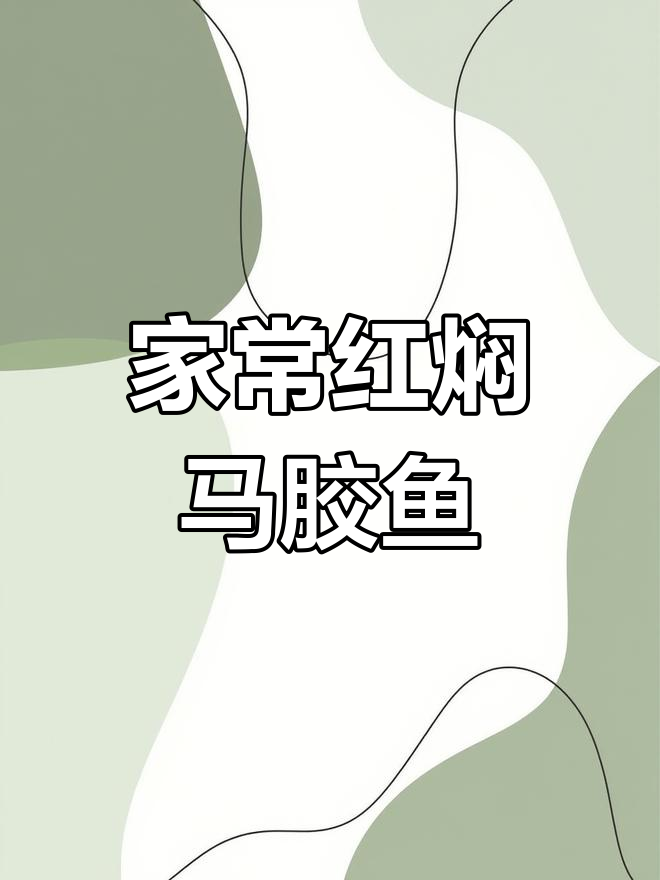 红焖马胶鱼,家常下饭美味等你尝