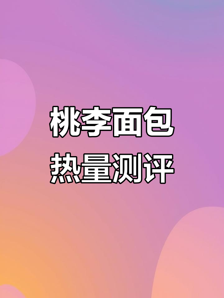 桃李面包热量大揭秘：从鸡蛋肉松到豆沙圈，哪个最值？