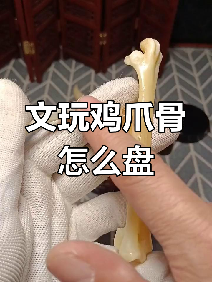 鸡爪骨如何盘玩与保养?包浆玉化技巧大揭秘