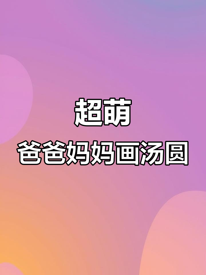 爸爸妈妈画的汤圆,哪个更可爱?快来选一选!