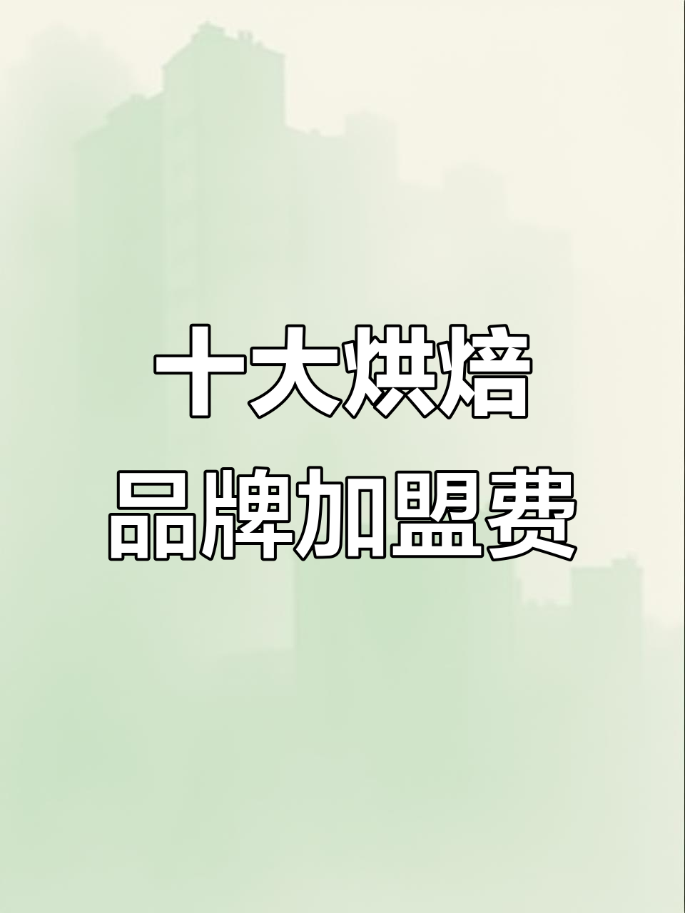 2025烘焙加盟排名前十,投资费用大揭秘