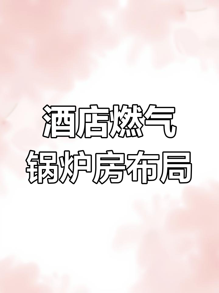 燃气锅炉房设计要点:安全、环保与经济性平衡