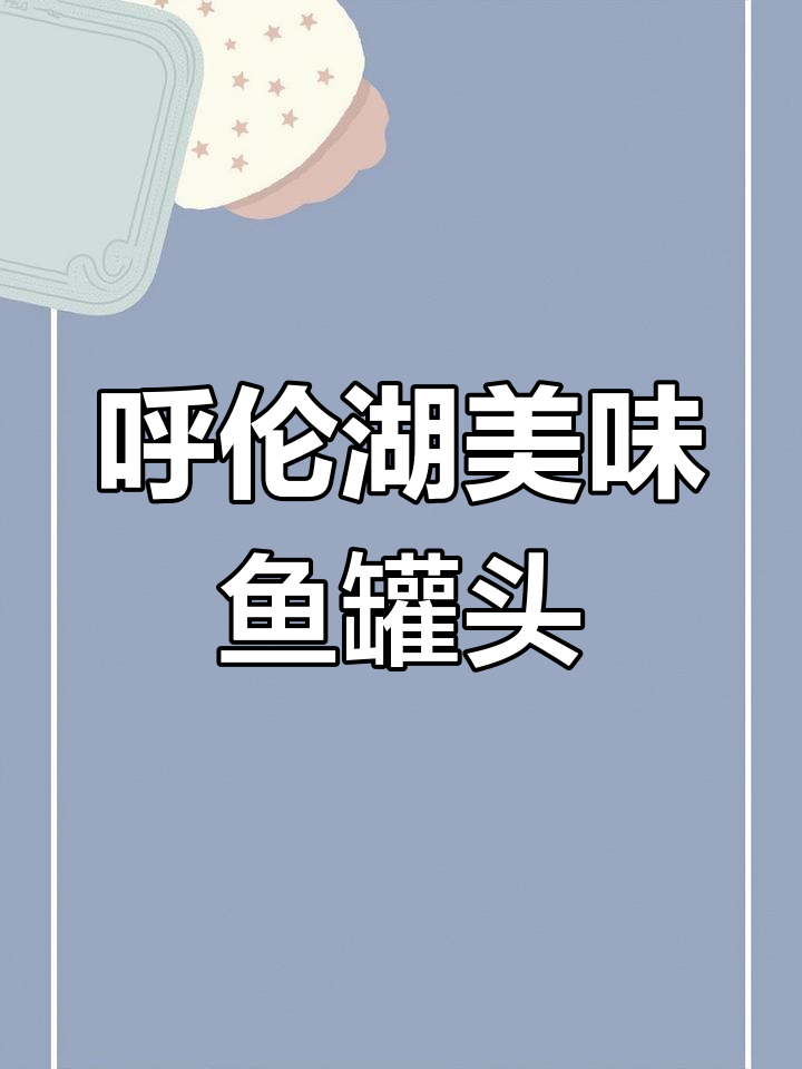 呼伦贝尔特产鱼罐头,多种口味任你选
