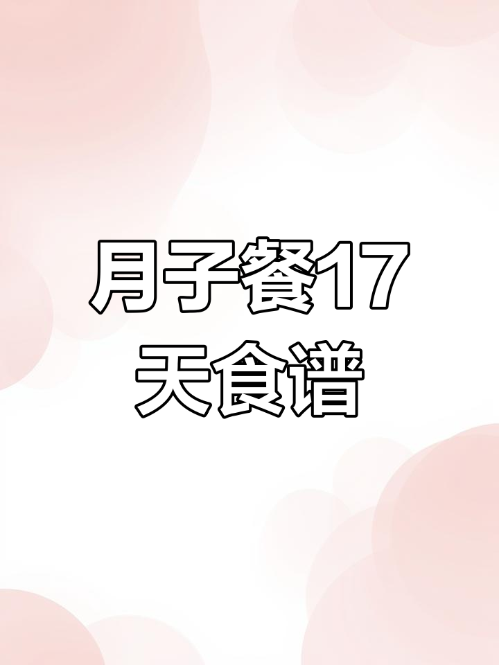 17天月子餐大揭秘:营养丰富,早餐到夜宵全攻略