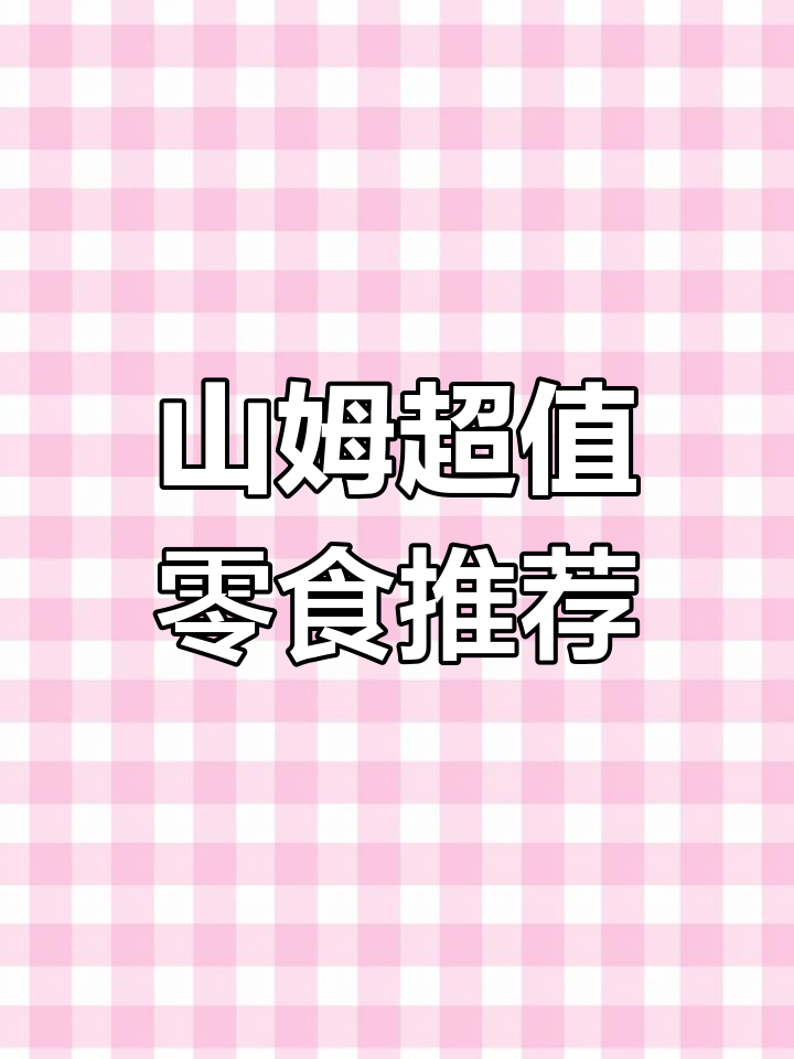 山姆会员店必试零食,你只吃过一种?