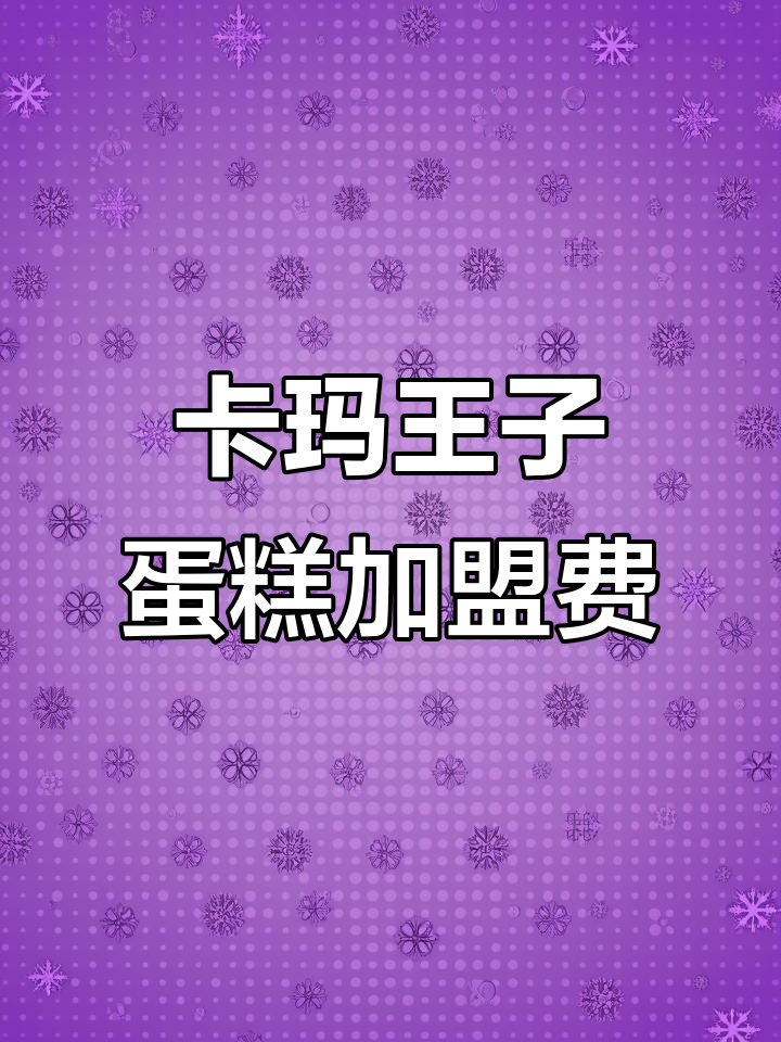 加盟卡玛王子蛋糕店,详细流程与费用解析