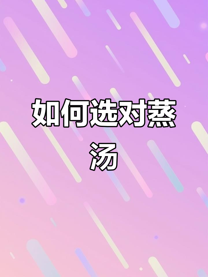蒸汤营养全解析:不同人群如何选择最适合的滋补汤