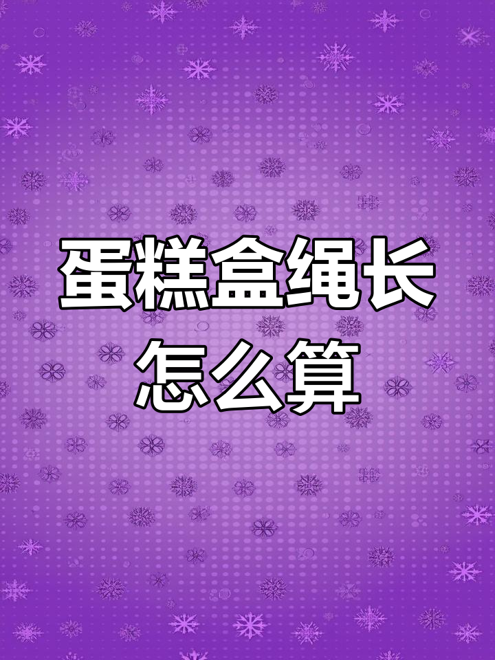 蛋糕盒绳子长度计算揭秘:四条直径与高如何影响总长
