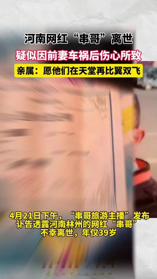 「网红串哥疑因前妻车祸死亡伤心离世网红串哥去世」4月21日下午,“串哥旅游主播”发布讣告透