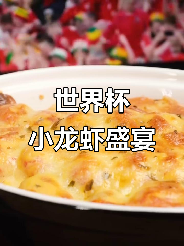小龙虾成世界杯标配,芝士焗饭开启球赛新风味!