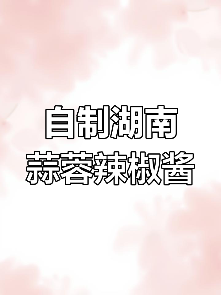 家庭版湖南蒜蓉辣椒酱，甜辣口感超下饭