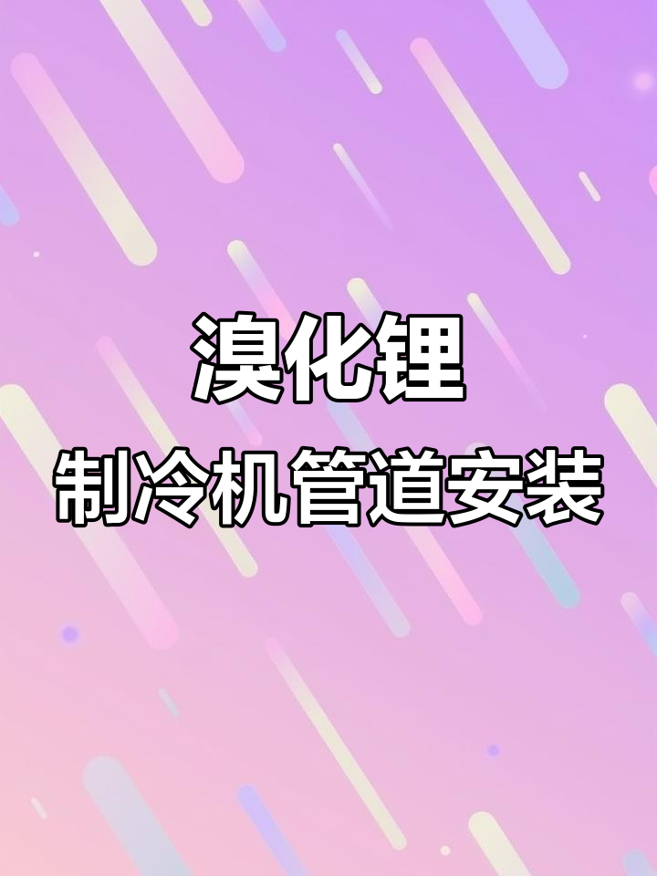 蒸汽型溴化锂制冷机组管道安装全流程解析