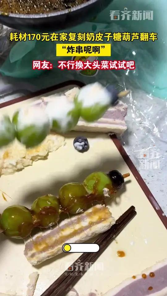 耗材170元在家复刻奶皮子糖葫芦翻车“炸串呢啊”网友：不行换大头菜试试吧