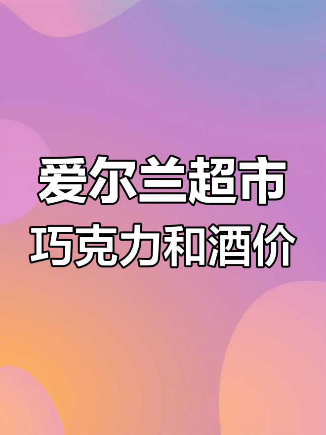 爱尔兰超市甜食与啤酒价格大揭秘,巧克力糖果超值推荐