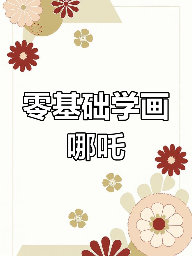 画画零基础也能轻松上手,哪吒教程教你快速掌握色彩与线条
