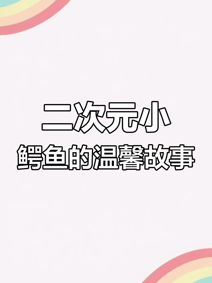 小鳄鱼带你感受二次元世界的温暖与治愈