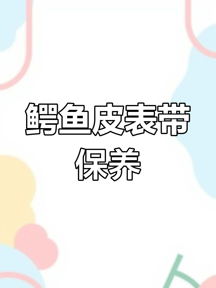鳄鱼皮表带清洁与保养技巧