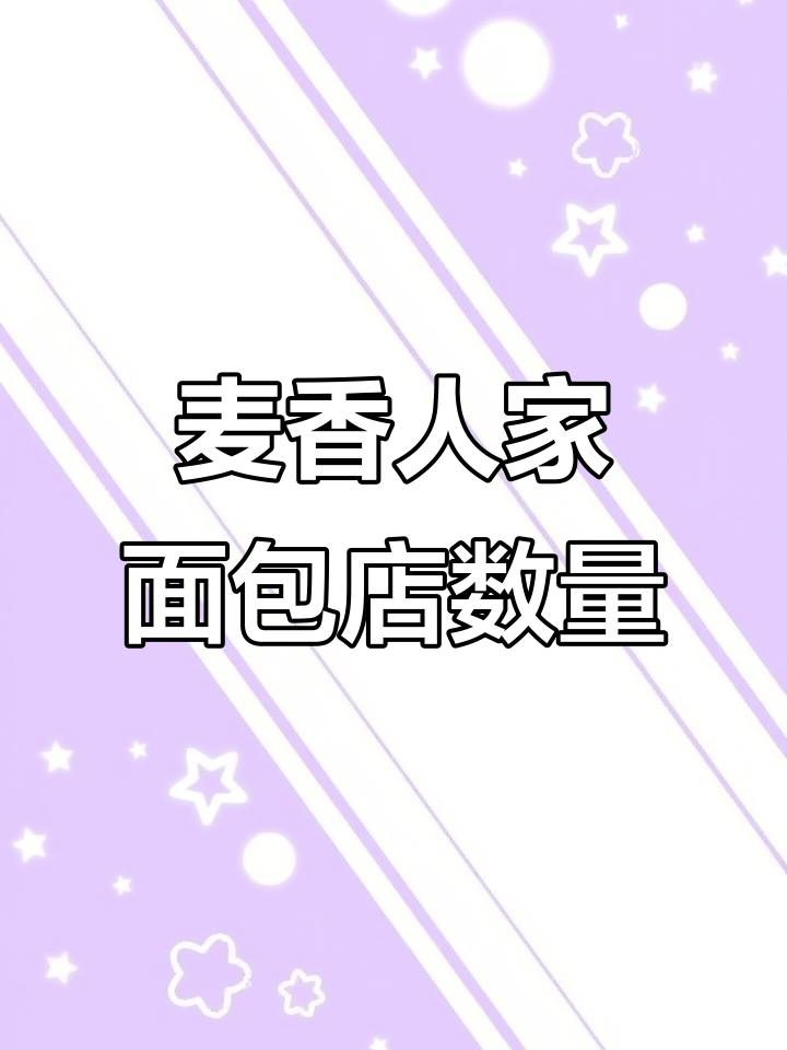 麦香人家面包店到底有多少家?探秘烘焙店的秘密