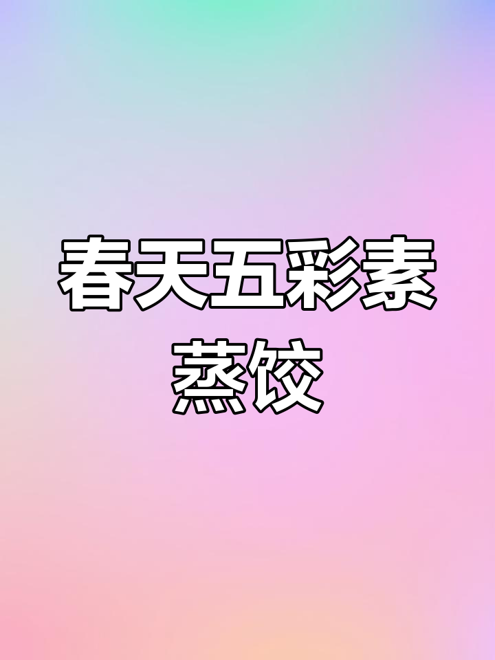 五彩素馅大蒸饺,春天的味道满满包进每一个饺子
