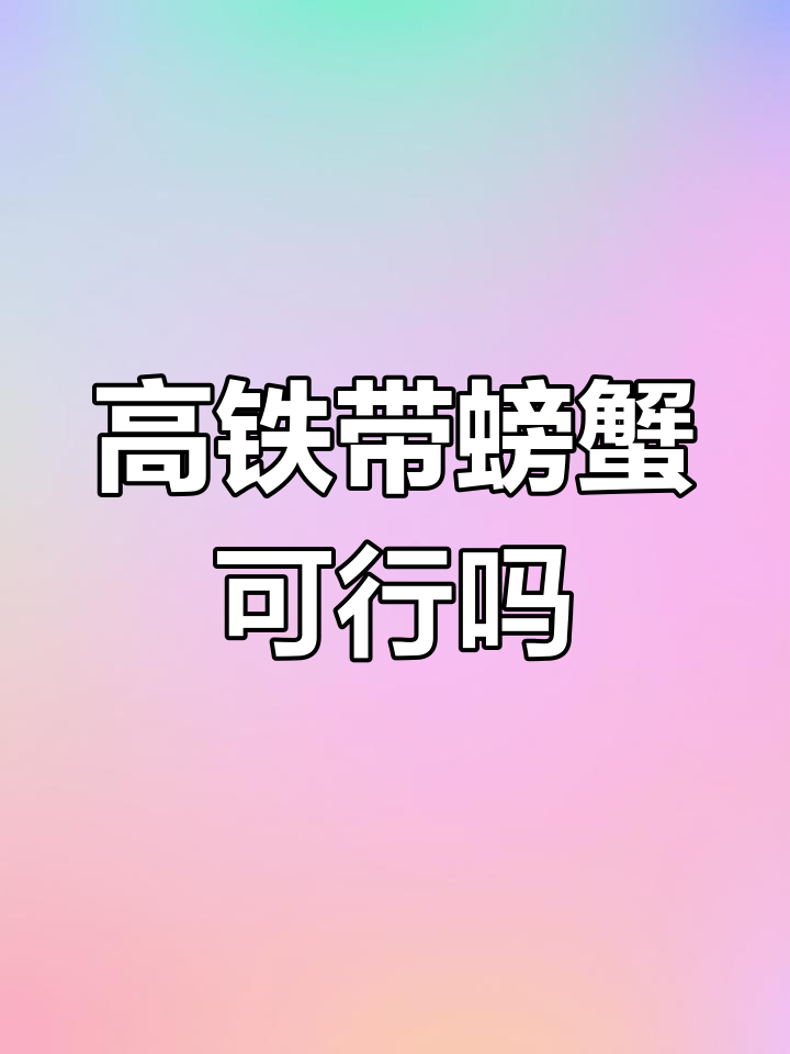 螃蟹能带上高铁吗?大闸蟹也能过安检!