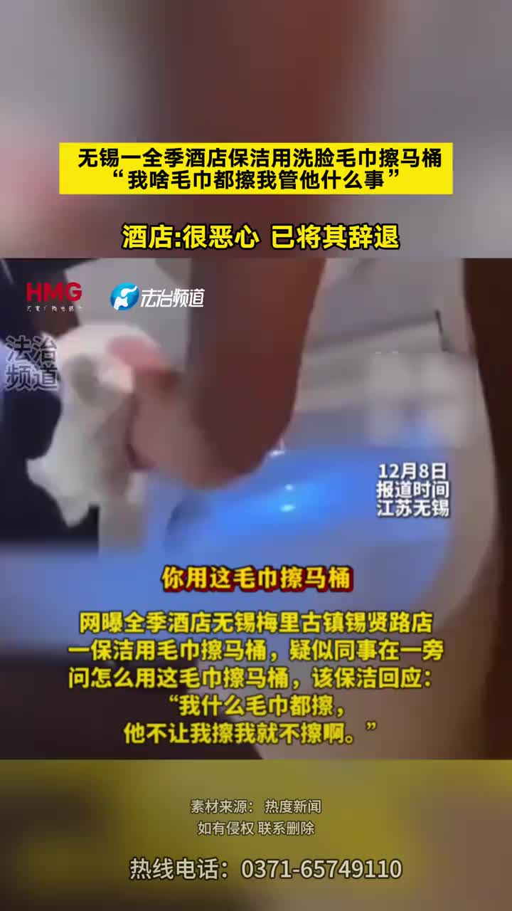 「视频」无锡一全季酒店保洁用洗脸毛巾擦马桶“我啥毛巾都擦我管他什么事 ”酒店:很恶心 已将