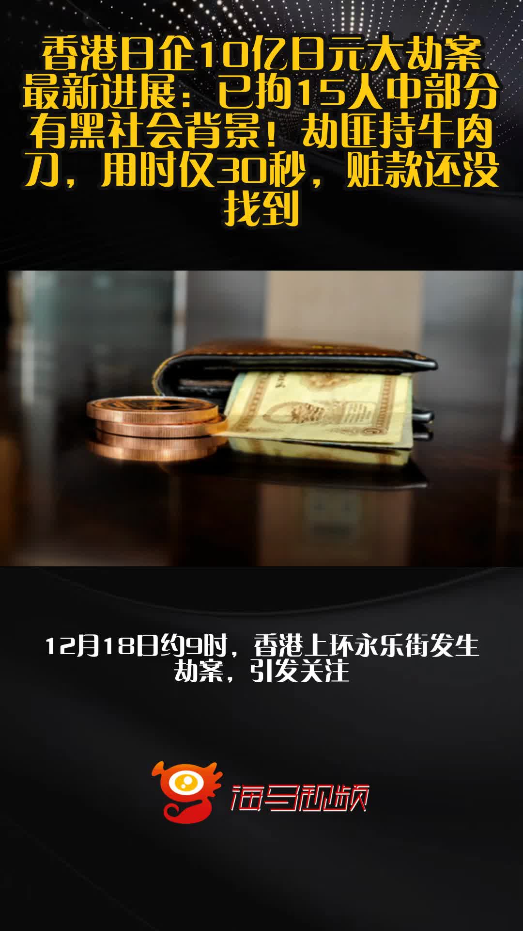 香港日企10亿日元大劫案最新进展:已拘15人中部分有黑社会背景!劫匪持牛肉刀,用时仅30秒