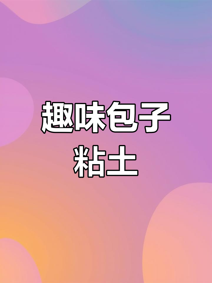 轻松做包子粘土,手把手教小朋友一起玩!