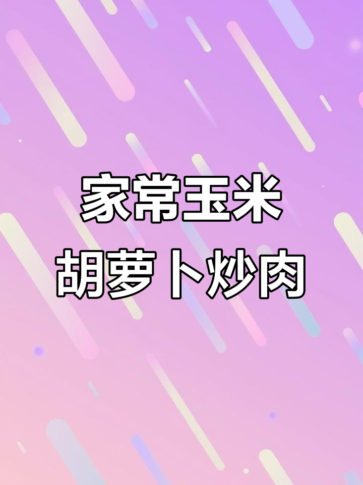 玉米胡萝卜炒肉，懒人必备家常菜