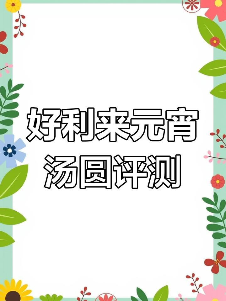 七种口味好利来汤圆测评,元宵节必备美味