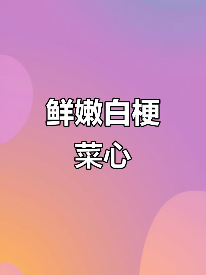 白梗菜心苗嫩滑如裙,油润十足