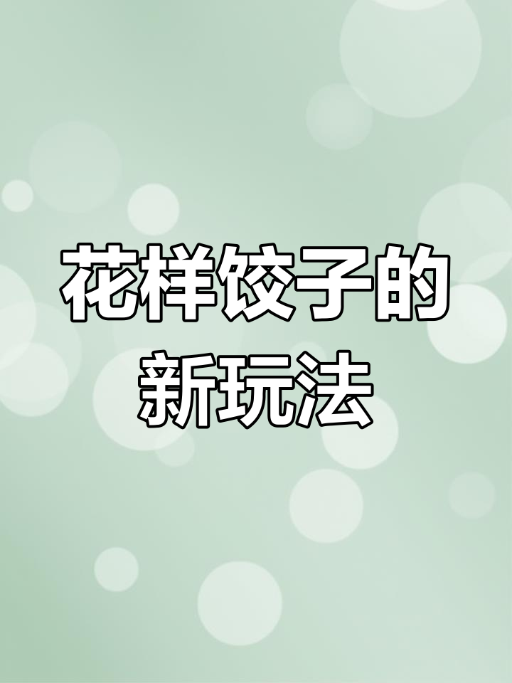 春节临近,试试这10种创意饺子包法,让节日更添趣味!