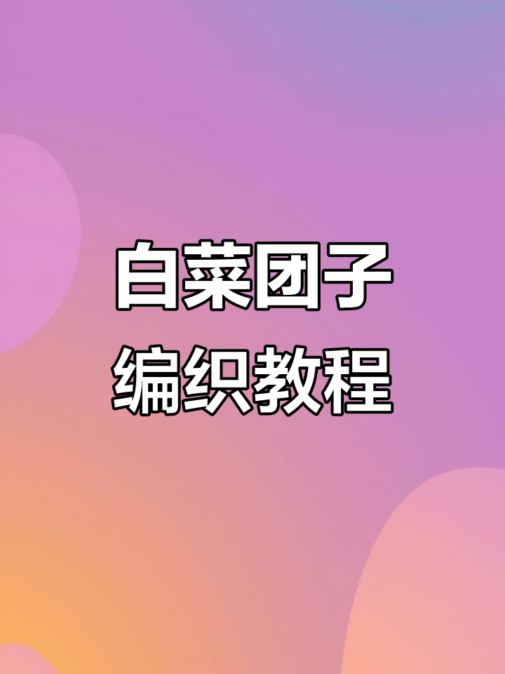 白菜团子编织技巧大揭秘,轻松学会这几招