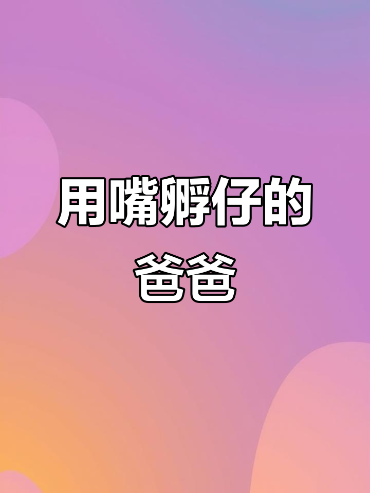 雄后颌鱼用嘴巴孵化宝宝,父亲节快乐!