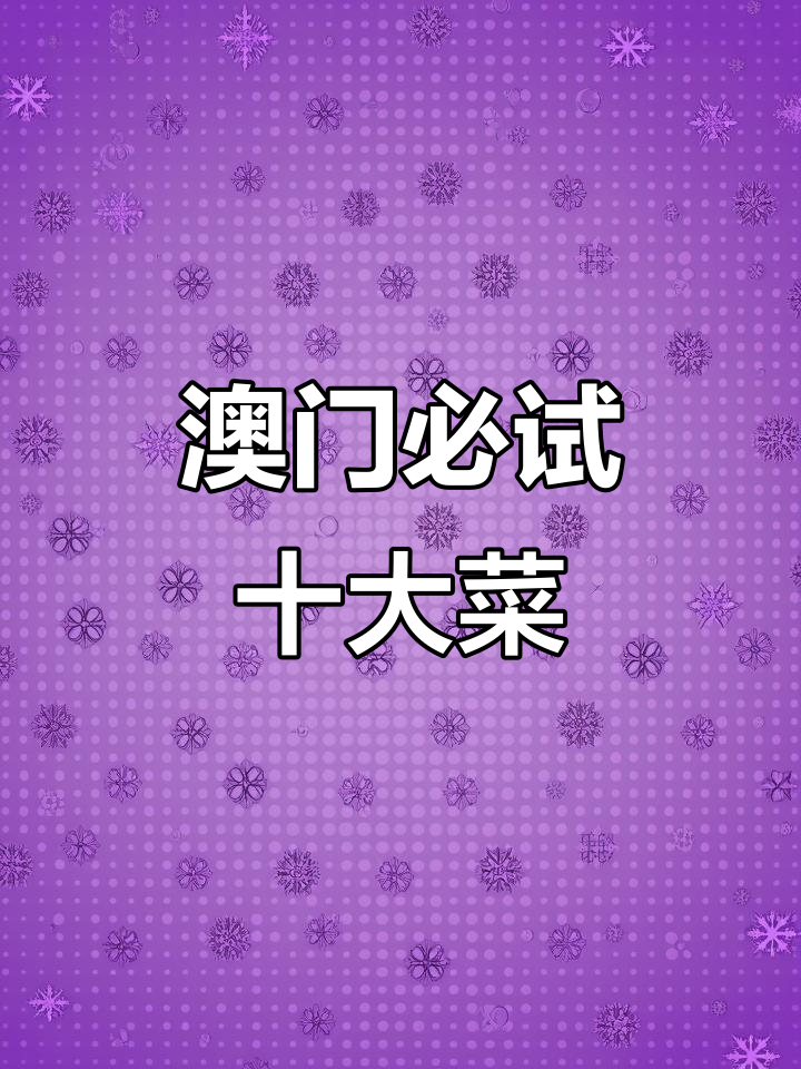 澳门十大必吃美食大揭秘,哪道才是你的最爱?