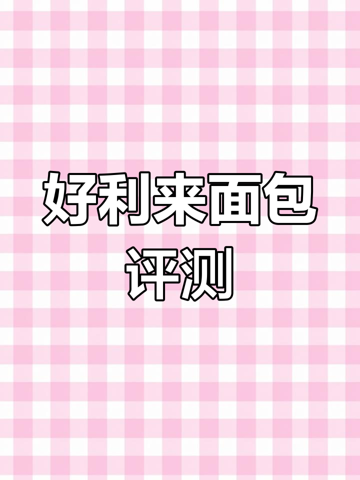 好利来面包测评:6款热门产品全试,哪个最值得入手?