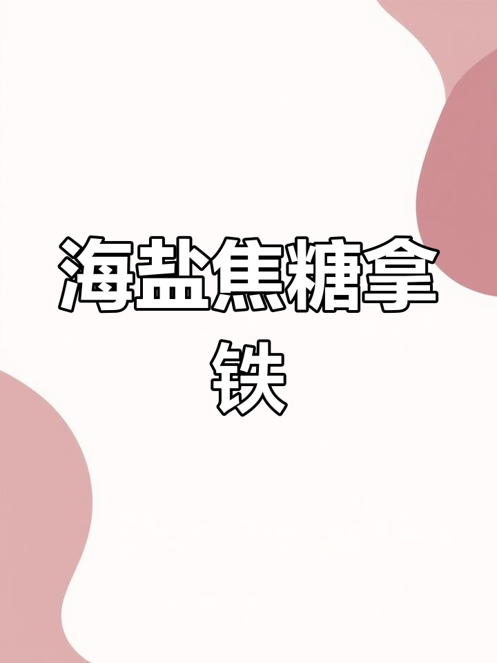 海盐焦糖拿铁,咸甜交织的完美口感