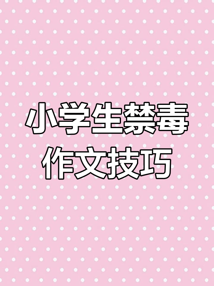 小学生禁毒征文写作技巧:从开头到结尾全攻略