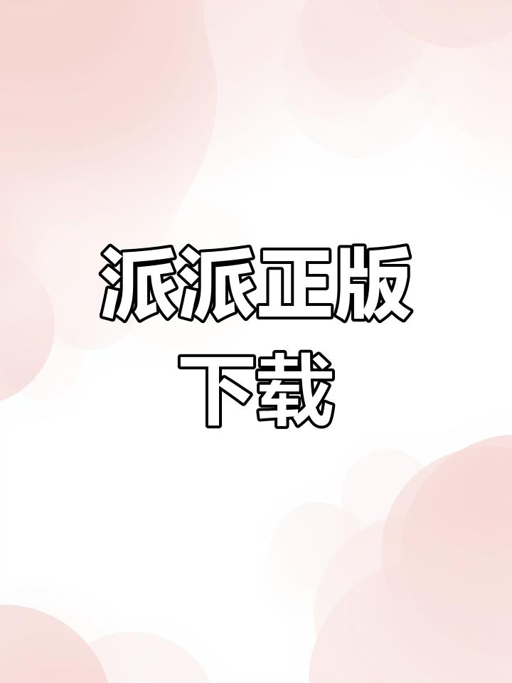 派派正版下载,轻松安装,畅玩小游戏!
