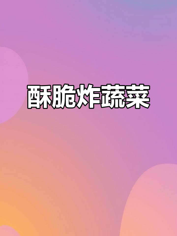 蔬菜也能炸出酥脆口感,做法超简单!